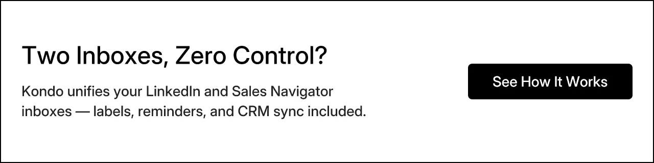 Two Inboxes, Zero Control? Kondo unifies your LinkedIn and Sales Navigator inboxes — labels, reminders, and CRM sync included. See How It Works
